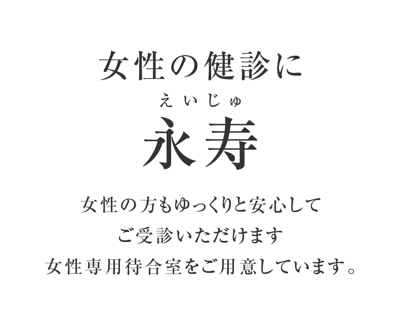 女性の健診に永寿(えいじゅ) 女性の方もご安心してご受診いただけます女性専用待合室をご用意しています。