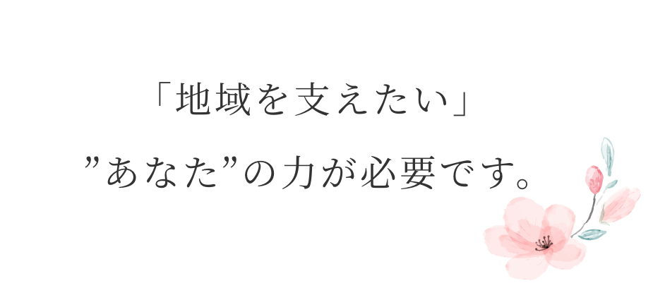 「地域を支えたい」あなたの力が必要です。