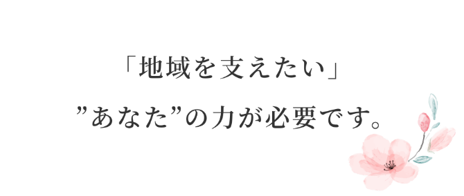 「地域を支えたい」あなたの力が必要です。