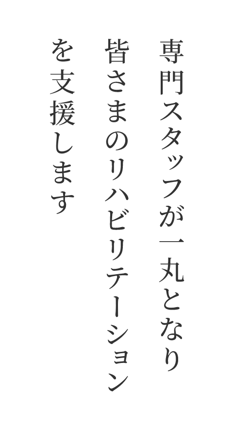 専門スタッフが一丸となり皆さまのリハビリテーションを支援します